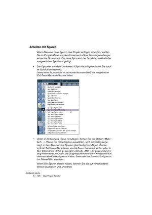 Page 128CUBASE SX/SL
5 – 128 Das Projekt-Fenster
Arbeiten mit Spuren
Wenn Sie eine neue Spur in das Projekt einfügen möchten, wählen 
Sie im Projekt-Menü aus dem Untermenü »Spur hinzufügen« die ge-
wünschte Spurart aus. Die neue Spur wird der Spurliste unterhalb der 
ausgewählten Spur hinzugefügt.
•Die Optionen aus dem Untermenü »Spur hinzufügen« finden Sie auch 
im Quick-Kontextmenü.
Dieses öffnen Sie, indem Sie mit der rechten Maustaste (Win) bzw. mit gedrückter 
[Ctrl]-Taste (Mac) in die Spurliste klicken....