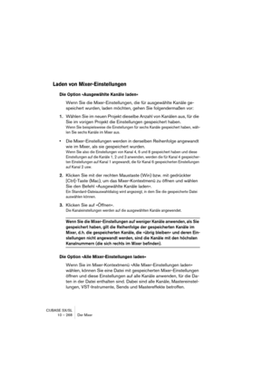 Page 268CUBASE SX/SL
10 – 268 Der Mixer
Laden von Mixer-Einstellungen
Die Option »Ausgewählte Kanäle laden«
Wenn Sie die Mixer-Einstellungen, die für ausgewählte Kanäle ge-
speichert wurden, laden möchten, gehen Sie folgendermaßen vor:
1.Wählen Sie im neuen Projekt dieselbe Anzahl von Kanälen aus, für die 
Sie im vorigen Projekt die Einstellungen gespeichert haben.
Wenn Sie beispielsweise die Einstellungen für sechs Kanäle gespeichert haben, wäh-
len Sie sechs Kanäle im Mixer aus.
•Die Mixer-Einstellungen werden...