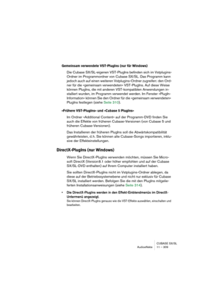 Page 309CUBASE SX/SL
Audioeffekte 11 – 309
Gemeinsam verwendete VST-PlugIns (nur für Windows)
Die Cubase SX/SL-eigenen VST-PlugIns befinden sich im Vstplugins-
Ordner im Programmordner von Cubase SX/SL. Das Programm kann 
jedoch auch auf einen weiteren Vstplugins-Ordner zugreifen: den Ord-
ner für die »gemeinsam verwendeten« VST-PlugIns. Auf diese Weise 
können PlugIns, die mit anderen VST-kompatiblen Anwendungen in-
stalliert wurden, im Programm verwendet werden. Im Fenster »PlugIn-
Information« können Sie den...