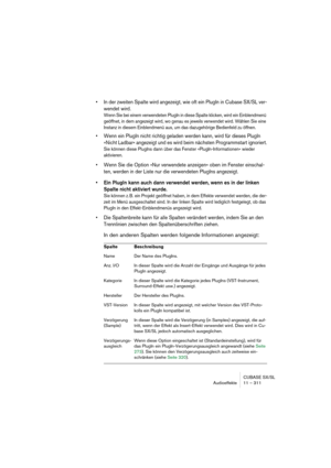 Page 311CUBASE SX/SL
Audioeffekte 11 – 311
• In der zweiten Spalte wird angezeigt, wie oft ein PlugIn in Cubase SX/SL ver-
wendet wird.
Wenn Sie bei einem verwendeten PlugIn in diese Spalte klicken, wird ein Einblendmenü 
geöffnet, in dem angezeigt wird, wo genau es jeweils verwendet wird. Wählen Sie eine 
Instanz in diesem Einblendmenü aus, um das dazugehörige Bedienfeld zu öffnen.
• Wenn ein PlugIn nicht richtig geladen werden kann, wird für dieses PlugIn 
»Nicht Ladbar« angezeigt und es wird beim nächsten...