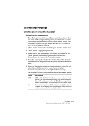 Page 333CUBASE SX/SL
Surround-Sound (nur Cubase SX) 13 – 333
Bearbeitungsvorgänge
Einrichten einer Surround-Konfiguration
Konfigurieren der Ausgangsbusse
Bevor Sie beginnen, mit Surround-Sound zu arbeiten, müssen Sie ei-
nen Surround-Ausgangsbus konfigurieren, durch den alle Lautspre-
cherkanäle im ausgewählten Surround-Format geleitet werden. Das 
Hinzufügen und Einrichten von Bussen wird auf Seite 15 beschrie-
ben. Hier eine Kurzbeschreibung:
1.Öffnen Sie das Fenster »VST-Verbindungen« über das Geräte-Menü....