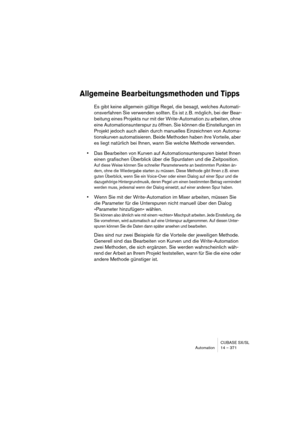 Page 371CUBASE SX/SL
Automation 14 – 371
Allgemeine Bearbeitungsmethoden und Tipps
Es gibt keine allgemein gültige Regel, die besagt, welches Automati-
onsverfahren Sie verwenden sollten. Es ist z. B. möglich, bei der Bear-
beitung eines Projekts nur mit der Write-Automation zu arbeiten, ohne 
eine Automationsunterspur zu öffnen. Sie können die Einstellungen im 
Projekt jedoch auch allein durch manuelles Einzeichnen von Automa-
tionskurven automatisieren. Beide Methoden haben ihre Vorteile, aber 
es liegt...