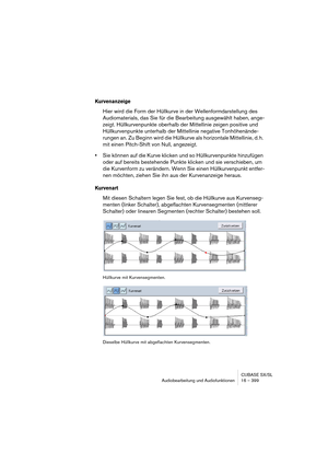 Page 399CUBASE SX/SL
Audiobearbeitung und Audiofunktionen 16 – 399
Kurvenanzeige
Hier wird die Form der Hüllkurve in der Wellenformdarstellung des 
Audiomaterials, das Sie für die Bearbeitung ausgewählt haben, ange-
zeigt. Hüllkurvenpunkte oberhalb der Mittellinie zeigen positive und 
Hüllkurvenpunkte unterhalb der Mittellinie negative Tonhöhenände-
rungen an. Zu Beginn wird die Hüllkurve als horizontale Mittellinie, d. h. 
mit einen Pitch-Shift von Null, angezeigt.
•Sie können auf die Kurve klicken und so...