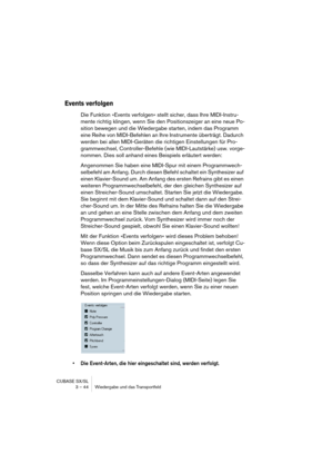 Page 44CUBASE SX/SL
3 – 44 Wiedergabe und das Transportfeld
Events verfolgen
Die Funktion »Events verfolgen« stellt sicher, dass Ihre MIDI-Instru-
mente richtig klingen, wenn Sie den Positionszeiger an eine neue Po-
sition bewegen und die Wiedergabe starten, indem das Programm 
eine Reihe von MIDI-Befehlen an Ihre Instrumente überträgt. Dadurch 
werden bei allen MIDI-Geräten die richtigen Einstellungen für Pro-
grammwechsel, Controller-Befehle (wie MIDI-Lautstärke) usw. vorge-
nommen. Dies soll anhand eines...