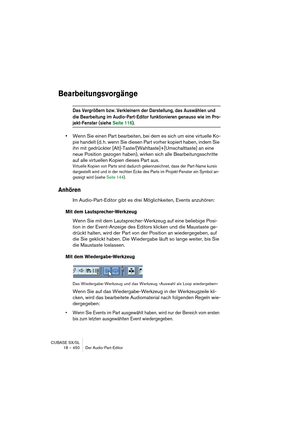 Page 450CUBASE SX/SL
18 – 450 Der Audio-Part-Editor
Bearbeitungsvorgänge
Das Vergrößern bzw. Verkleinern der Darstellung, das Auswählen und 
die Bearbeitung im Audio-Part-Editor funktionieren genauso wie im Pro-
jekt-Fenster (siehe Seite 116).
•Wenn Sie einen Part bearbeiten, bei dem es sich um eine virtuelle Ko-
pie handelt (d. h. wenn Sie diesen Part vorher kopiert haben, indem Sie 
ihn mit gedrückter [Alt]-Taste/[Wahltaste]+[Umschalttaste] an eine 
neue Position gezogen haben), wirken sich alle...