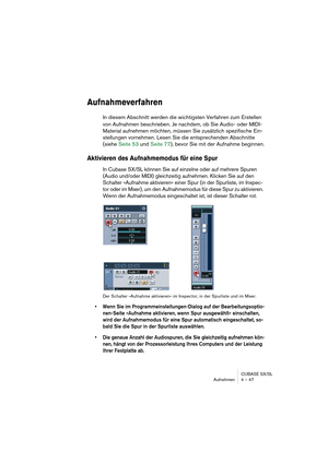 Page 47CUBASE SX/SL
Aufnehmen 4 – 47
Aufnahmeverfahren
In diesem Abschnitt werden die wichtigsten Verfahren zum Erstellen 
von Aufnahmen beschrieben. Je nachdem, ob Sie Audio- oder MIDI-
Material aufnehmen möchten, müssen Sie zusätzlich spezifische Ein-
stellungen vornehmen. Lesen Sie die entsprechenden Abschnitte 
(siehe Seite 53 und Seite 77), bevor Sie mit der Aufnahme beginnen.
Aktivieren des Aufnahmemodus für eine Spur
In Cubase SX/SL können Sie auf einzelne oder auf mehrere Spuren 
(Audio und/oder MIDI)...