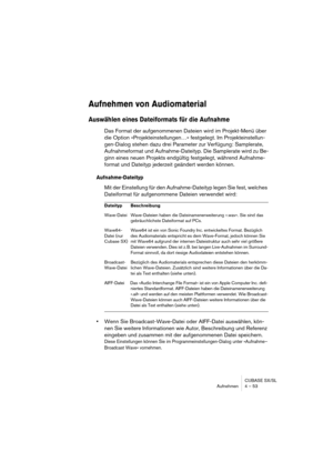 Page 53CUBASE SX/SL
Aufnehmen 4 – 53
Aufnehmen von Audiomaterial
Auswählen eines Dateiformats für die Aufnahme
Das Format der aufgenommenen Dateien wird im Projekt-Menü über 
die Option »Projekteinstellungen…« festgelegt. Im Projekteinstellun-
gen-Dialog stehen dazu drei Parameter zur Verfügung: Samplerate, 
Aufnahmeformat und Aufnahme-Dateityp. Die Samplerate wird zu Be-
ginn eines neuen Projekts endgültig festgelegt, während Aufnahme-
format und Dateityp jederzeit geändert werden können.
Aufnahme-Dateityp
Mit...