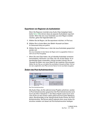 Page 523CUBASE SX/SL
Der Pool 21 – 523
Exportieren von Regionen als Audiodateien
Wenn Sie Regionen innerhalb eines Audio-Clips festgelegt haben 
(siehe Seite 438), können diese als separate Audiodateien exportiert 
werden. Wenn Sie eine neue Audiodatei aus einer Region erstellen 
möchten, gehen Sie folgendermaßen vor:
1.Wählen Sie die Region, die Sie exportieren möchten, im Pool aus.
2.Wählen Sie im Audio-Menü den Befehl »Auswahl als Datei«.
Ein Dateiauswahl-Dialog wird geöffnet.
3.Wählen Sie den Ordner aus, in...