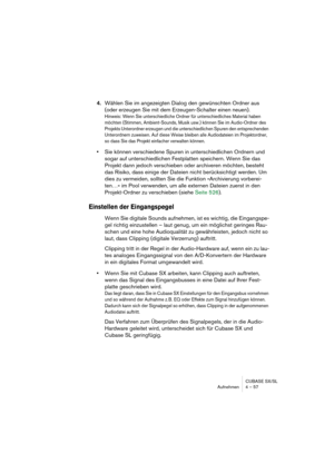 Page 57CUBASE SX/SL
Aufnehmen 4 – 57
4.Wählen Sie im angezeigten Dialog den gewünschten Ordner aus 
(oder erzeugen Sie mit dem Erzeugen-Schalter einen neuen).
Hinweis: Wenn Sie unterschiedliche Ordner für unterschiedliches Material haben 
möchten (Stimmen, Ambient-Sounds, Musik usw.) können Sie im Audio-Ordner des 
Projekts Unterordner erzeugen und die unterschiedlichen Spuren den entsprechenden 
Unterordnern zuweisen. Auf diese Weise bleiben alle Audiodateien im Projektordner, 
so dass Sie das Projekt...