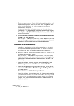 Page 638CUBASE SX/SL
24 – 638 Die MIDI-Editoren
•Sie können auch mehrere Events gleichzeitig bearbeiten. Wenn meh-
rere Events ausgewählt sind und Sie einen Wert für ein Event bear-
beiten, werden die Werte der anderen ausgewählten Events 
entsprechend angepasst.
Normalerweise bleiben dabei die Abstände zwischen den Werten der einzelnen 
Events erhalten – d. h. die Werte werden um denselben Wert erhöht bzw. verringert. 
Wenn Sie jedoch die [Strg]-Taste/[Befehlstaste] gedrückt halten, wird für alle Events...