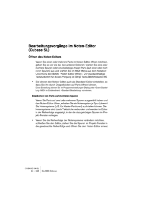 Page 646CUBASE SX/SL
24 – 646 Die MIDI-Editoren
Bearbeitungsvorgänge im Noten-Editor 
(Cubase SL)
Öffnen des Noten-Editors
Wenn Sie einen oder mehrere Parts im Noten-Editor öffnen möchten, 
gehen Sie so vor wie bei den anderen Editoren: wählen Sie eine oder 
mehrere Spuren oder eine beliebige Anzahl Parts (auf einer oder meh-
reren Spuren) aus und wählen Sie im MIDI-Menü aus dem Notation-
Untermenü den Befehl »Noten-Editor öffnen«. Der standardmäßige 
Tastaturbefehl für diesen Vorgang ist...