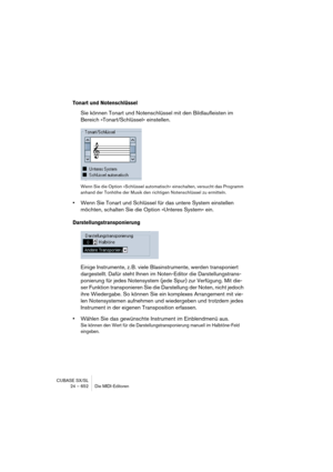 Page 652CUBASE SX/SL
24 – 652 Die MIDI-Editoren
Tonart und Notenschlüssel
Sie können Tonart und Notenschlüssel mit den Bildlaufleisten im 
Bereich »Tonart/Schlüssel« einstellen.
Wenn Sie die Option »Schlüssel automatisch« einschalten, versucht das Programm 
anhand der Tonhöhe der Musik den richtigen Notenschlüssel zu ermitteln.
•Wenn Sie Tonart und Schlüssel für das untere System einstellen 
möchten, schalten Sie die Option »Unteres System« ein.
Darstellungstransponierung
Einige Instrumente, z. B. viele...