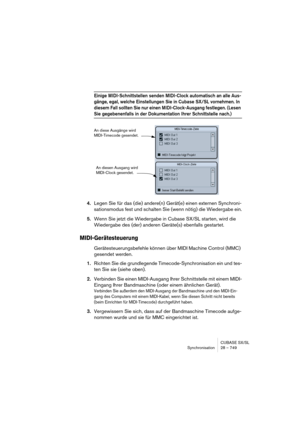 Page 749CUBASE SX/SL
Synchronisation 28 – 749
Einige MIDI-Schnittstellen senden MIDI-Clock automatisch an alle Aus-
gänge, egal, welche Einstellungen Sie in Cubase SX/SL vornehmen. In 
diesem Fall sollten Sie nur einen MIDI-Clock-Ausgang festlegen. (Lesen 
Sie gegebenenfalls in der Dokumentation Ihrer Schnittstelle nach.)
4.Legen Sie für das (die) andere(n) Gerät(e) einen externen Synchroni-
sationsmodus fest und schalten Sie (wenn nötig) die Wiedergabe ein.
5.Wenn Sie jetzt die Wiedergabe in Cubase SX/SL...