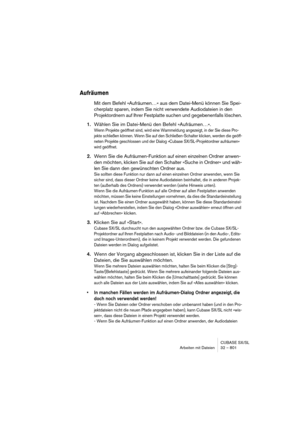 Page 801CUBASE SX/SL
Arbeiten mit Dateien 32 – 801
Aufräumen
Mit dem Befehl »Aufräumen…« aus dem Datei-Menü können Sie Spei-
cherplatz sparen, indem Sie nicht verwendete Audiodateien in den 
Projektordnern auf Ihrer Festplatte suchen und gegebenenfalls löschen.
1.Wählen Sie im Datei-Menü den Befehl »Aufräumen…«.
Wenn Projekte geöffnet sind, wird eine Warnmeldung angezeigt, in der Sie diese Pro-
jekte schließen können. Wenn Sie auf den Schließen-Schalter klicken, werden die geöff-
neten Projekte geschlossen und...