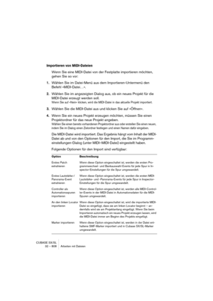 Page 808CUBASE SX/SL
32 – 808 Arbeiten mit Dateien
Importieren von MIDI-Dateien
Wenn Sie eine MIDI-Datei von der Festplatte importieren möchten, 
gehen Sie so vor:
1.Wählen Sie im Datei-Menü aus dem Importieren-Untermenü den 
Befehl »MIDI-Datei…«.
2.Wählen Sie im angezeigten Dialog aus, ob ein neues Projekt für die 
MIDI-Datei erzeugt werden soll.
Wenn Sie auf »Nein« klicken, wird die MIDI-Datei in das aktuelle Projekt importiert.
3.Wählen Sie die MIDI-Datei aus und klicken Sie auf »Öffnen«.
4.Wenn Sie ein neues...