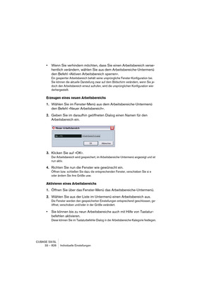 Page 826CUBASE SX/SL
33 – 826 Individuelle Einstellungen
•Wenn Sie verhindern möchten, dass Sie einen Arbeitsbereich verse-
hentlich verändern, wählen Sie aus dem Arbeitsbereiche-Untermenü 
den Befehl »Aktiven Arbeitsbereich sperren«.
Ein gesperrter Arbeitsbereich behält seine ursprüngliche Fenster-Konfiguration bei. 
Sie können die aktuelle Darstellung zwar auf dem Bildschirm verändern, wenn Sie je-
doch den Arbeitsbereich erneut aufrufen, wird die ursprünglichen Konfiguration wie-
derhergestellt.
Erzeugen...