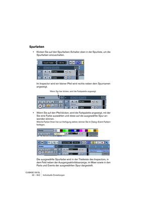 Page 842CUBASE SX/SL
33 – 842 Individuelle Einstellungen
Spurfarben
•Klicken Sie auf den Spurfarben-Schalter oben in der Spurliste, um die 
Spurfarben einzuschalten.
Im Inspector wird ein kleiner Pfeil wird rechts neben dem Spurnamen 
angezeigt.
•Wenn Sie auf den Pfeil klicken, wird die Farbpalette angezeigt, mit der 
Sie eine Farbe auswählen und diese auf die ausgewählte Spur an-
wenden können.
Welche Farben Ihnen hier zur Verfügung stehen, können Sie im Dialog »Event-Farben« 
festlegen.
Die ausgewählte...