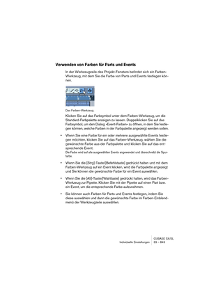 Page 843CUBASE SX/SL
Individuelle Einstellungen 33 – 843
Verwenden von Farben für Parts und Events
In der Werkzeugzeile des Projekt-Fensters befindet sich ein Farben- 
Werkzeug, mit dem Sie die Farbe von Parts und Events festlegen kön-
nen.
Das Farben-Werkzeug.
Klicken Sie auf das Farbsymbol unter dem Farben-Werkzeug, um die 
Standard-Farbpalette anzeigen zu lassen. Doppelklicken Sie auf das 
Farbsymbol, um den Dialog »Event-Farben« zu öffnen, in dem Sie festle-
gen können, welche Farben in der Farbpalette...