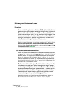 Page 848CUBASE SX/SL
34 – 848 Tastaturbefehle
Hintergrundinformationen
Einleitung
In den meisten Hauptmenüs von Cubase SX/SL gibt es für bestimmte 
Menüoptionen Tastaturbefehle. Außerdem können Sie in Cubase SX/
SL auch viele andere Funktionen mit Hilfe von Tastaturbefehlen aus-
führen. Hierbei handelt es sich um die Standard-Tastaturbefehle. Sie 
können die vorhandenen Tastaturbefehle auch nach Ihren Wünschen 
verändern und zusätzlich Befehlen und Funktionen, für die es noch 
keine Tastaturbefehle gibt,...