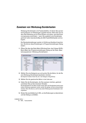 Page 858CUBASE SX/SL
34 – 858 Tastaturbefehle
Zuweisen von Werkzeug-Sondertasten
Werkzeug-Sondertasten sind Tastaturbefehle, mit denen Sie auf wei-
tere Funktionen von Werkzeugen zugreifen können. Wenn Sie z. B. mit 
dem Pfeil-Werkzeug auf ein Event klicken und ziehen, wird das Event 
normalerweise verschoben – wenn Sie zusätzlich eine Sondertaste 
gedrückt halten (standardmäßig die [Alt]-Taste/[Wahltaste]), wird es 
kopiert.
Die Standardeinstellungen werden im Einführung-Handbuch beschrie-
ben. Sie können diese...