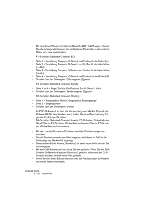Page 28CUBASE SX/SL
6 – 28 Mackie HUI
•Mit dem Insert/Param-Schalter im Bereich »DSP Edit/Assign« können 
Sie die Anzeige der Namen der verfügbaren Parameter in der unteren 
Reihe ein- bzw. ausschalten.
F1-Schalter: Selected-Channel: EQ
• Seite 1 – Verstärkung, Frequenz, Q-Bereich und Ein/Aus für die Tiefen (Lo)
• Seite 2 – Verstärkung, Frequenz, Q-Bereich und Ein/Aus für die tiefen Mitten 
(Lo-Mid)
• Seite 3 – Verstärkung, Frequenz, Q-Bereich und Ein/Aus für die hohen Mitten 
(Hi-Mid)
• Seite 4 – Verstärkung,...
