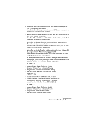 Page 7 
CUBASE SX/SL
CM Automation Motor Mix 1 – 7 
•  
Wenn Sie den DSP-Schalter drücken, wird der Positionszeiger an 
den Projektanfang verschoben. 
Wenn Sie den Shift-Schalter gedrückt halten und den DSP-Schalter drücken, wird der 
Positionszeiger an das Projektende verschoben.
 
•  
Wenn Sie den Window-Schalter drücken, wird der Positionszeiger an 
den linken Locator verschoben. 
Wenn Sie »Shift« gedrückt halten und den Window-Schalter drücken, wird der Positi-
onszeiger an den rechten Locator verschoben....