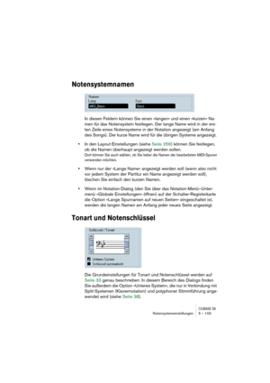 Page 109CUBASE SXNotensystemeinstellungen 5 – 109
Notensystemnamen
In diesen Feldern können Sie einen »langen« und einen »kurzen« Na-
men für das Notensystem festlegen. Der lange Name wird in der ers-
ten Zeile eines Notensystems in der Notation angezeigt (am Anfang 
des Songs). Der kurze Name wird für die übrigen Systeme angezeigt. 
•In den Layout-Einstellungen (siehe Seite 256) können Sie festlegen, 
ob die Namen überhaupt angezeigt werden sollen.
Dort können Sie auch wählen, ob Sie lieber die Namen der...