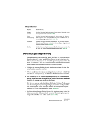 Page 111CUBASE SXNotensystemeinstellungen 5 – 111
Interpret. Schalter
Darstellungstransponierung
Diese Einstellung benötigen Sie, wenn Sie Parts für Instrumente vor-
bereiten, die nicht in der tatsächlichen Konzerttonart notiert werden. 
Wenn z. B. ein Altsaxophon die Note C3 spielen soll, müssen Sie die 
Note A3 notieren — also neun Halbtöne höher. Glücklicherweise hilft 
Ihnen die Darstellungstransponierung-Einstellung dabei: 
•Wählen sie aus dem Einblendmenü das Instrument aus, für das Sie 
eine Notation...