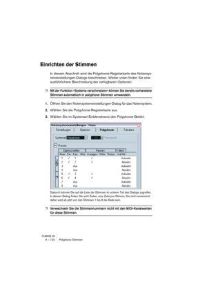 Page 120CUBASE SX6 – 120 Polyphone Stimmen
Einrichten der Stimmen
In diesem Abschnitt wird die Polyphonie-Registerkarte des Notensys-
temeinstellungen-Dialogs beschrieben. Weiter unten finden Sie eine 
ausführlichere Beschreibung der verfügbaren Optionen.
❐Mit der Funktion »Systeme verschmelzen« können Sie bereits vorhandene 
Stimmen automatisch in polyphone Stimmen umwandeln.
1.Öffnen Sie den Notensystemeinstellungen-Dialog für das Notensystem.
2.Wählen Sie die Polyphonie-Registerkarte aus.
3.Wählen Sie im...