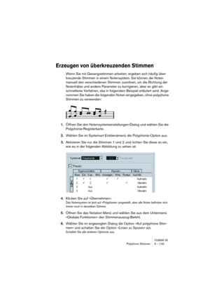 Page 133CUBASE SXPolyphone Stimmen 6 – 133
Erzeugen von überkreuzenden Stimmen
Wenn Sie mit Gesangsstimmen arbeiten, ergeben sich häufig über-
kreuzende Stimmen in einem Notensystem. Sie können die Noten 
manuell den verschiedenen Stimmen zuordnen, um die Richtung der 
Notenhälse und andere Parameter zu korrigieren, aber es gibt ein 
schnelleres Verfahren, das in folgendem Beispiel erläutert wird. Ange-
nommen Sie haben die folgenden Noten eingegeben, ohne polyphone 
Stimmen zu verwenden:
1.Öffnen Sie den...