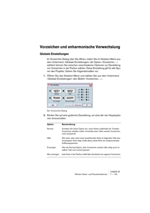 Page 145CUBASE SXWeitere Noten- und Pausenfunktionen 7 – 145
Vorzeichen und enharmonische Verwechslung
Globale Einstellungen
Im Vorzeichen-Dialog (den Sie öffnen, indem Sie im Notation-Menü aus 
dem Untermenü »Globale Einstellungen« die Option »Vorzeichen…« 
wählen) können Sie zwischen verschiedenen Optionen zur Darstellung 
von Vorzeichen in der Partitur wählen. Diese Einstellung gilt für alle Spu-
ren des Projekts. Gehen Sie folgendermaßen vor:
1.Öffnen Sie das Notation-Menü und wählen Sie aus dem Untermenü...