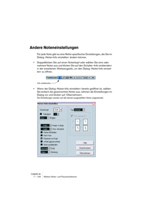 Page 148CUBASE SX7 – 148 Weitere Noten- und Pausenfunktionen
Andere Noteneinstellungen
Für jede Note gibt es eine Reihe spezifischer Einstellungen, die Sie im 
Dialog »Noten-Info einstellen« ändern können. 
•Doppelklicken Sie auf einen Notenkopf oder wählen Sie eine oder 
mehrere Noten aus und klicken Sie auf den Schalter »Info einblenden« 
in der erweiterten Werkzeugzeile, um den Dialog »Noten-Info einstel-
len« zu öffnen.
•Wenn der Dialog »Noten-Info einstellen« bereits geöffnet ist, wählen 
Sie einfach die...