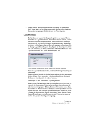 Page 201CUBASE SXArbeiten mit Symbolen 8 – 201
•Klicken Sie mit der rechten Maustaste (Win) bzw. mit gedrückter 
[Ctrl]-Taste (Mac) auf ein Gitarrensymbol in der Partitur und wählen 
Sie aus dem angezeigten Einblendmenü ein Akkordsymbol. 
Layout-Symbole
Die Symbole der Layout-Symbolpalette gehören zur Layout-Ebene. 
Wenn Sie ein Layout bearbeiten, das mehrere Spuren enthält, können 
Sie Layout-Symbole eingefügt haben, die automatisch in beliebige 
Kombinationen von Spuren im Layout eingefügt wurden. Sie können...