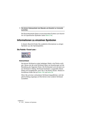 Page 216CUBASE SX8 – 216 Arbeiten mit Symbolen
❐Sie können Notensymbole (wie Staccato und Akzente) nur horizontal 
ausrichten.
Die Dynamiksymbole-Option ist eine besondere Funktion zum Ausrich-
ten von dynamischen Symbolen (siehe Seite 219).
Informationen zu einzelnen Symbolen
In diesem Abschnitt finden Sie zusätzliche Informationen zu einigen 
Symbolen aus den Symbolpaletten.
Die Palette »Tonart usw.«
Notenschlüssel
Sie können Schlüssel an jeder beliebigen Stelle in die Partitur einfü-
gen. Genau wie der erste...