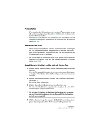 Page 241CUBASE SXArbeiten mit Text 10 – 241
Platz schaffen
• Wenn zwischen den Notensystemen nicht genügend Platz vorhanden ist, um 
z. B. Liedtext einzufügen, finden Sie ab Seite 287 Hinweise, wie Sie den erfor-
derlichen Abstand schaffen.
• Wenn Sie den Eindruck haben, dass Ihr Notenbild nach dem Einfügen von Text 
überladen und beengt wirkt, verwenden Sie die Funktionen unter »Auto-Layout« 
(siehe Seite 293).
Bearbeiten des Texts
Wenn Sie sich vertippt haben oder aus anderen Gründen Änderungen 
am Text...