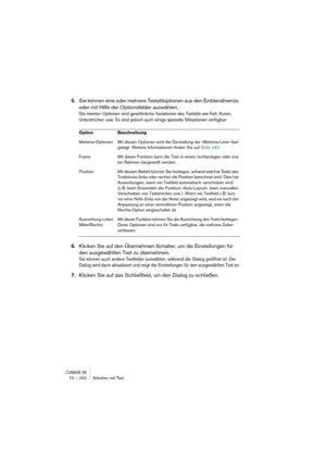 Page 242CUBASE SX10 – 242 Arbeiten mit Text
5.Sie können eine oder mehrere Textstiloptionen aus den Einblendmenüs 
oder mit Hilfe der Optionsfelder auswählen.
Die meisten Optionen sind gewöhnliche Variationen des Textstils wie Fett, Kursiv, 
Unterstrichen usw. Es sind jedoch auch einige spezielle Stiloptionen verfügbar:
6.Klicken Sie auf den Übernehmen-Schalter, um die Einstellungen für 
den ausgewählten Text zu übernehmen.
Sie können auch andere Textfelder auswählen, während der Dialog geöffnet ist. Der 
Dialog...