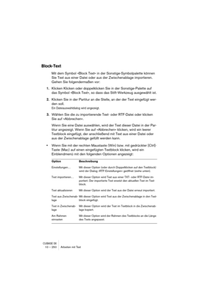 Page 250CUBASE SX10 – 250 Arbeiten mit Text
Block-Text
Mit dem Symbol »Block Text« in der Sonstige-Symbolpalette können 
Sie Text aus einer Datei oder aus der Zwischenablage importieren. 
Gehen Sie folgendermaßen vor:
1.Klicken Klicken oder doppelklicken Sie in der Sonstige-Palette auf 
das Symbol »Block Text«, so dass das Stift-Werkzeug ausgewählt ist.
2.Klicken Sie in der Partitur an die Stelle, an der der Text eingefügt wer-
den soll.
Ein Dateiauswahldialog wird angezeigt.
3.Wählen Sie die zu importierende...