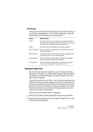 Page 251CUBASE SXArbeiten mit Text 10 – 251
Einstellungen
Wenn Sie im Kontextmenü die Einstellungen-Option wählen (oder auf 
den Textblock doppelklicken), wird ein Dialog angezeigt, in dem Sie 
Einstellungen für den Textblock vornehmen können:
Seitentext (Page Text)
Die Funktion des Symbols »Page Text« aus den Paletten »Globale 
Symbole« und »Layout« ist in beiden Fällen dieselbe, allerdings gehört 
das Symbol aus »Globale Symbole« zur globalen Ebene und wird in 
allen Layouts angezeigt.
»Page Text« ist nicht...