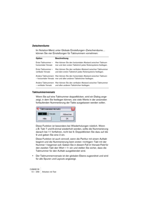 Page 258CUBASE SX10 – 258 Arbeiten mit Text
Zwischenräume
Im Notation-Menü unter Globale Einstellungen–Zwischenräume… 
können Sie vier Einstellungen für Taktnummern vornehmen:
Taktnummernversatz
Wenn Sie auf eine Taktnummer doppelklicken, wird ein Dialog ange-
zeigt, in dem Sie festlegen können, wie viele Werte in der ansonsten 
fortlaufenden Nummerierung der Takte ausgelassen werden sollen.
Diese Funktion ist besonders bei Wiederholungen nützlich. Wenn 
z. B. Takt 7 und 8 einmal wiederholt werden, sollte die...