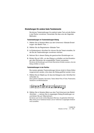 Page 259CUBASE SXArbeiten mit Text 10 – 259
Einstellungen für andere feste Textelemente
Sie können Texteinstellungen für praktisch jeden Text und alle Zahlen 
in der Partitur vornehmen. Verwenden Sie dazu eine der folgenden 
Methoden:
Texteinstellungen im Texteinstellungen-Dialog
1.Wählen Sie im Notation-Menü aus dem Untermenü »Globale Einstel-
lungen« den Befehl »Text…«. 
2.Wählen Sie die Registerkarte »Globaler Text«.
3.Im Einblendmenü »Schriftart für« können Sie die Textart einstellen, für 
die Sie die...