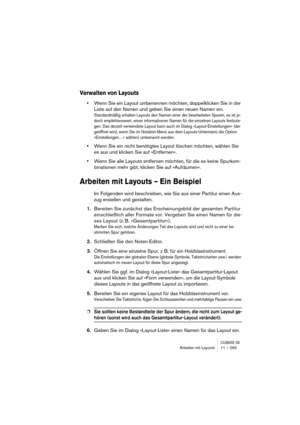 Page 265CUBASE SXArbeiten mit Layouts 11 – 265
Verwalten von Layouts
•Wenn Sie ein Layout umbenennen möchten, doppelklicken Sie in der 
Liste auf den Namen und geben Sie einen neuen Namen ein.
Standardmäßig erhalten Layouts den Namen einer der bearbeiteten Spuren, es ist je-
doch empfehlenswert, einen informativeren Namen für die einzelnen Layouts festzule-
gen. Das derzeit verwendete Layout kann auch im Dialog »Layout-Einstellungen« (der 
geöffnet wird, wenn Sie im Notation-Menü aus dem Layouts-Untermenü die...