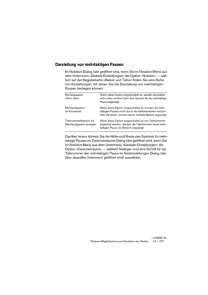 Page 277CUBASE SXWeitere Möglichkeiten zum Gestalten der Partitur 12 – 277
Darstellung von mehrtaktigen Pausen
Im Notation-Dialog (der geöffnet wird, wenn Sie im Notation-Menü aus 
dem Untermenü »Globale Einstellungen« die Option »Notation…« wäh-
len) auf der Registerkarte »Balken und Takte« finden Sie eine Reihe 
von Einstellungen, mit denen Sie die Darstellung von mehrtaktigen 
Pausen festlegen können:
Darüber hinaus können Sie die Höhe und Breite des Symbols für mehr-
taktige Pausen im Zwischenräume-Dialog...