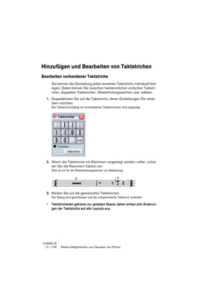 Page 278CUBASE SX12 – 278 Weitere Möglichkeiten zum Gestalten der Partitur
Hinzufügen und Bearbeiten von Taktstrichen
Bearbeiten vorhandener Taktstriche
Sie können die Darstellung jedes einzelnen Taktstrichs individuell fest-
legen. Dabei können Sie zwischen herkömmlichen einfachen Taktstri-
chen, doppelten Taktstrichen, Wiederholungszeichen usw. wählen:
1.Doppelklicken Sie auf die Taktstriche, deren Einstellungen Sie verän-
dern möchten.
Der Taktstriche-Dialog mit verschiedenen Taktstricharten wird angezeigt....