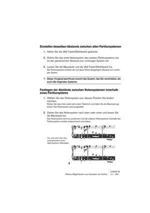 Page 289CUBASE SXWeitere Möglichkeiten zum Gestalten der Partitur 12 – 289
Einstellen desselben Abstands zwischen allen Partitursystemen
1.Halten Sie die [Alt]-Taste/[Wahltaste] gedrückt.
2.Ziehen Sie das erste Notensystem des zweiten Partitursystems, bis 
es den gewünschten Abstand zum vorherigen System hat.
3.Lassen Sie die Maustaste und die [Alt]-Taste/[Wahltaste] los.
Alle Partitursysteme erhalten den auf diese Weise festgelegten Abstand zum vorheri-
gen System.
❐Dieser Vorgang beeinflusst sowohl das System,...