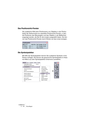 Page 30CUBASE SX2 – 30 Grundlagen
Das Positionsinfo-Fenster
Als zusätzliche Hilfe beim Positionieren von Objekten in der Partitur 
bietet der Seitenmodus ein spezielles Positionsinfo-Fenster, in dem 
die Positionen des Mauszeigers und des Objekts in der Maßeinheit 
angezeigt werden, die Sie für die Lineale ausgewählt haben. Sie kön-
nen das Positionsinfo-Fenster durch Klicken auf das Lineal anzeigen.
Die Symbolpaletten
Mit Hilfe der Symbolpaletten können Sie zusätzliche Symbole in Ihre 
Partitur einfügen. Sie...