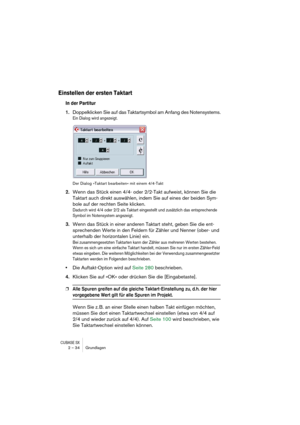 Page 34CUBASE SX2 – 34 Grundlagen
Einstellen der ersten Taktart
In der Partitur
1.Doppelklicken Sie auf das Taktartsymbol am Anfang des Notensystems.
Ein Dialog wird angezeigt.
Der Dialog »Taktart bearbeiten« mit einem 4/4-Takt
2.Wenn das Stück einen 4/4- oder 2/2-Takt aufweist, können Sie die 
Taktart auch direkt auswählen, indem Sie auf eines der beiden Sym-
bole auf der rechten Seite klicken.
Dadurch wird 4/4 oder 2/2 als Taktart eingestellt und zusätzlich das entsprechende 
Symbol im Notensystem angezeigt....