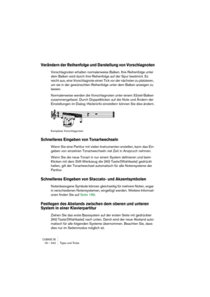 Page 342CUBASE SX18 – 342 Tipps und Tricks
Verändern der Reihenfolge und Darstellung von Vorschlagnoten
Vorschlagnoten erhalten normalerweise Balken. Ihre Reihenfolge unter 
dem Balken wird durch ihre Reihenfolge auf der Spur bestimmt. Es 
reicht aus, eine Vorschlagnote einen Tick vor der nächsten zu platzieren, 
um sie in der gewünschten Reihenfolge unter dem Balken anzeigen zu 
lassen.
Normalerweise werden die Vorschlagnoten unter einem 32stel-Balken 
zusammengefasst. Durch Doppelklicken auf die Note und...