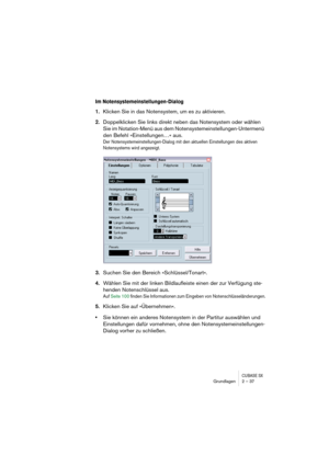 Page 37CUBASE SXGrundlagen 2 – 37
Im Notensystemeinstellungen-Dialog
1.Klicken Sie in das Notensystem, um es zu aktivieren.
2.Doppelklicken Sie links direkt neben das Notensystem oder wählen 
Sie im Notation-Menü aus dem Notensystemeinstellungen-Untermenü 
den Befehl »Einstellungen…« aus.
Der Notensystemeinstellungen-Dialog mit den aktuellen Einstellungen des aktiven 
Notensystems wird angezeigt.
3.Suchen Sie den Bereich »Schlüssel/Tonart«.
4.Wählen Sie mit der linken Bildlaufleiste einen der zur Verfügung...