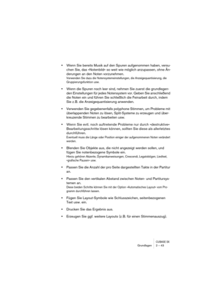 Page 43CUBASE SXGrundlagen 2 – 43
•Wenn Sie bereits Musik auf den Spuren aufgenommen haben, versu-
chen Sie, das »Notenbild« so weit wie möglich anzupassen, ohne Än-
derungen an den Noten vorzunehmen.
Verwenden Sie dazu die Notensystemeinstellungen, die Anzeigequantisierung, die 
Gruppierungsfunktion usw.
•Wenn die Spuren noch leer sind, nehmen Sie zuerst die grundlegen-
den Einstellungen für jedes Notensystem vor. Geben Sie anschließend 
die Noten ein und führen Sie schließlich die Feinarbeit durch, indem 
Sie...