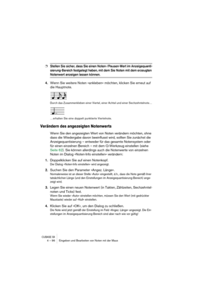 Page 96CUBASE SX4 – 96 Eingeben und Bearbeiten von Noten mit der Maus
❐Stellen Sie sicher, dass Sie einen Noten-/Pausen-Wert im Anzeigequanti-
sierung-Bereich festgelegt haben, mit dem Sie Noten mit dem erzeugten 
Notenwert anzeigen lassen können.
4.Wenn Sie weitere Noten »ankleben« möchten, klicken Sie erneut auf 
die Hauptnote.
Durch das Zusammenkleben einer Viertel, einer Achtel und einer Sechzehntelnote…
…erhalten Sie eine doppelt punktierte Viertelnote.
Verändern des angezeigten Notenwerts
Wenn Sie den...